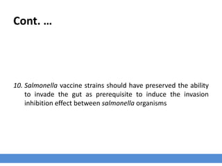Cont. …
10. Salmonella vaccine strains should have preserved the ability
to invade the gut as prerequisite to induce the invasion
inhibition effect between salmonella organisms
 