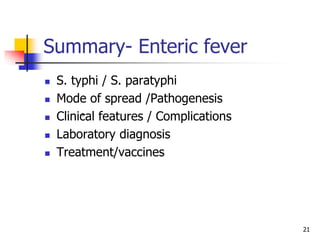 Summary- Enteric fever
 S. typhi / S. paratyphi
 Mode of spread /Pathogenesis
 Clinical features / Complications
 Laboratory diagnosis
 Treatment/vaccines
21
 