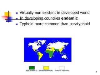 8
 Virtually non existent in developed world
 In developing countries endemic
 Typhoid more common than paratyphoid
 