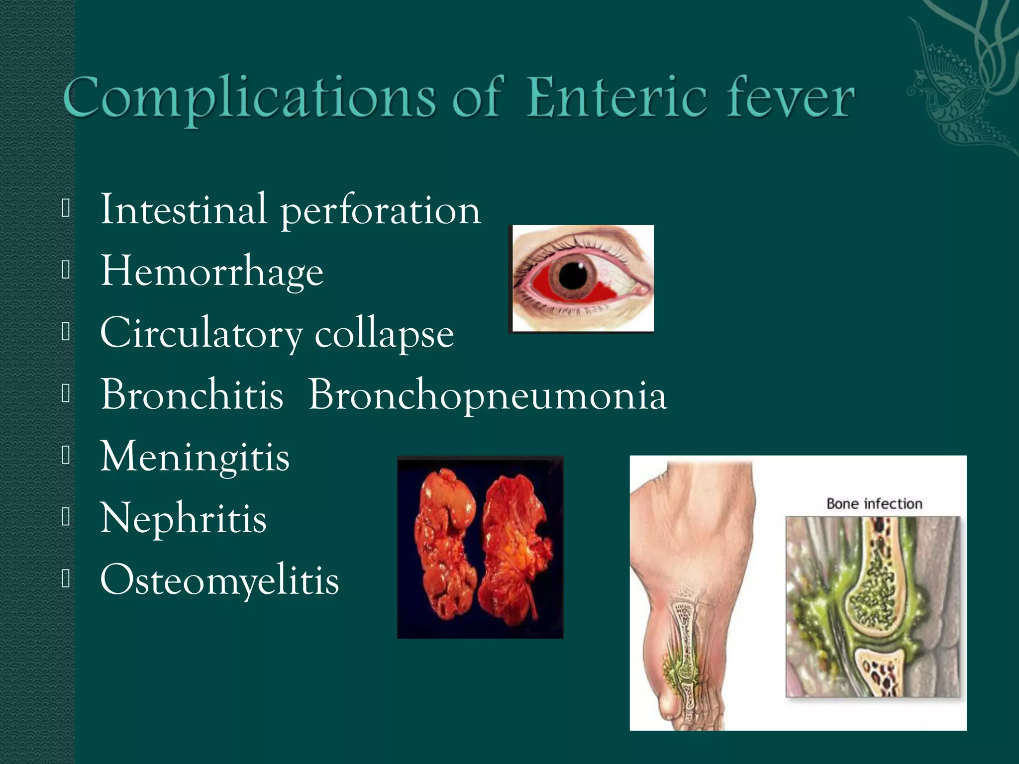  Intestinal perforation 
 Hemorrhage 
 Circulatory collapse 
 Bronchitis Bronchopneumonia 
 Meningitis 
 Nephritis 
 Osteomyelitis 
 