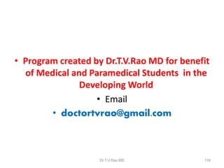 • Program created by Dr.T.V.Rao MD for benefit
of Medical and Paramedical Students in the
Developing World
• Email
• doctortvrao@gmail.com
Dr.T.V.Rao MD 116
 