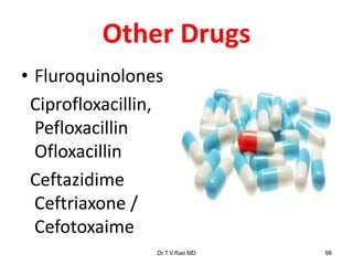 Other Drugs
• Fluroquinolones
Ciprofloxacillin,
Pefloxacillin
Ofloxacillin
Ceftazidime
Ceftriaxone /
Cefotoxaime
Dr.T.V.Rao MD 98
 