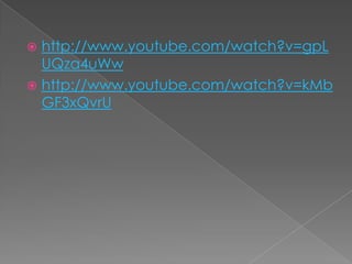  http://www.youtube.com/watch?v=gpL
UQza4uWw
 http://www.youtube.com/watch?v=kMb
GF3xQvrU
 