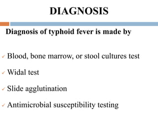 DIAGNOSIS
Diagnosis of typhoid fever is made by
 Blood, bone marrow, or stool cultures test
 Widal test
 Slide agglutination
 Antimicrobial susceptibility testing
 