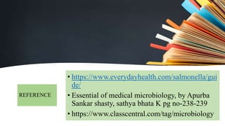 REFERENCE
• https://www.everydayhealth.com/salmonella/gui
de/
• Essential of medical microbiology, by Apurba
Sankar shasty, sathya bhata K pg no-238-239
• https://www.classcentral.com/tag/microbiology
 