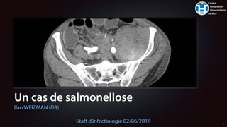 Un cas de salmonellose
Ilan WEIZMAN (D3)
Staﬀ d’infectiologie 02/06/2016 1
 