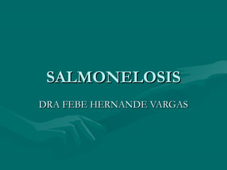 SALMONELOSIS
DRA FEBE HERNANDE VARGAS

 