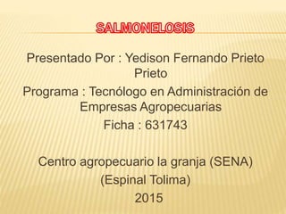 Presentado Por : Yedison Fernando Prieto
Prieto
Programa : Tecnólogo en Administración de
Empresas Agropecuarias
Ficha : 631743
Centro agropecuario la granja (SENA)
(Espinal Tolima)
2015
 