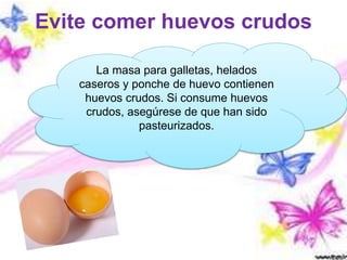 Evite comer huevos crudos
La masa para galletas, helados
caseros y ponche de huevo contienen
huevos crudos. Si consume huevos
crudos, asegúrese de que han sido
pasteurizados.
 