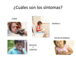 ¿Cuáles son los síntomas? DIARREA S FIEBRE NÁUSEAS  Y VÓMITOS DOLOR DE BARRIGA  