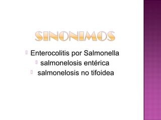    Enterocolitis por Salmonella
       salmonelosis entérica
     salmonelosis no tifoidea
 