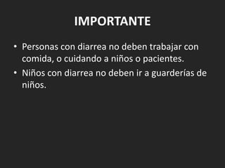 IMPORTANTE
• Personas con diarrea no deben trabajar con
  comida, o cuidando a niños o pacientes.
• Niños con diarrea no deben ir a guarderías de
  niños.
 
