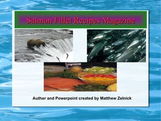 Salmon Fillet Recipes Magazine Author and Powerpoint created by Matthew Zelnick 