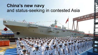 China’s new navy
and status-seeking in contested Asia
 