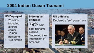 2004 Indian Ocean Tsunami
US Deployed:
▷ 25 ships,
including
aircraft
carrier
▷ 15,000
personnel
▷ 103 aircraft
Indonesian...