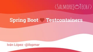 Iván López -@ilopmar
Spring Boot Testcontainers
 