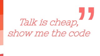 Talk is cheap,
show me the code