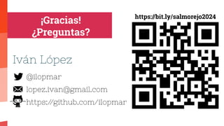 ¡Gracias!
¿Preguntas?
@ilopmar
lopez.ivan@gmail.com
https:/
/github.com/ilopmar
Iván López
https://bit.ly/salmorejo2024