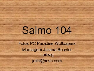 Salmo 104 Fotos PC Paradise Wollpapers Montagem Juliana Bouvier Ludwig [email_address] 