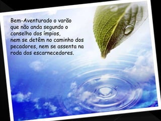Bem-Aventurado o varão
que não anda segundo o
conselho dos ímpios,
nem se detêm no caminho dos
pecadores, nem se assenta na
roda dos escarnecedores.
 