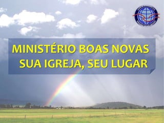 MINISTÉRIO BOAS NOVAS
SUA IGREJA, SEU LUGAR
 