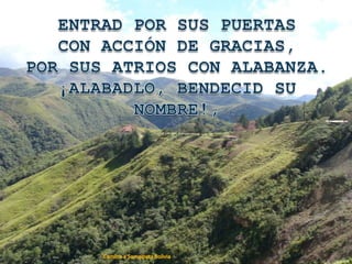 ENTRAD POR SUS PUERTASCON ACCIÓN DE GRACIAS,POR SUS ATRIOS CON ALABANZA.¡ALABADLO, BENDECID SU NOMBRE!,Camino a Samaipata Bolivia