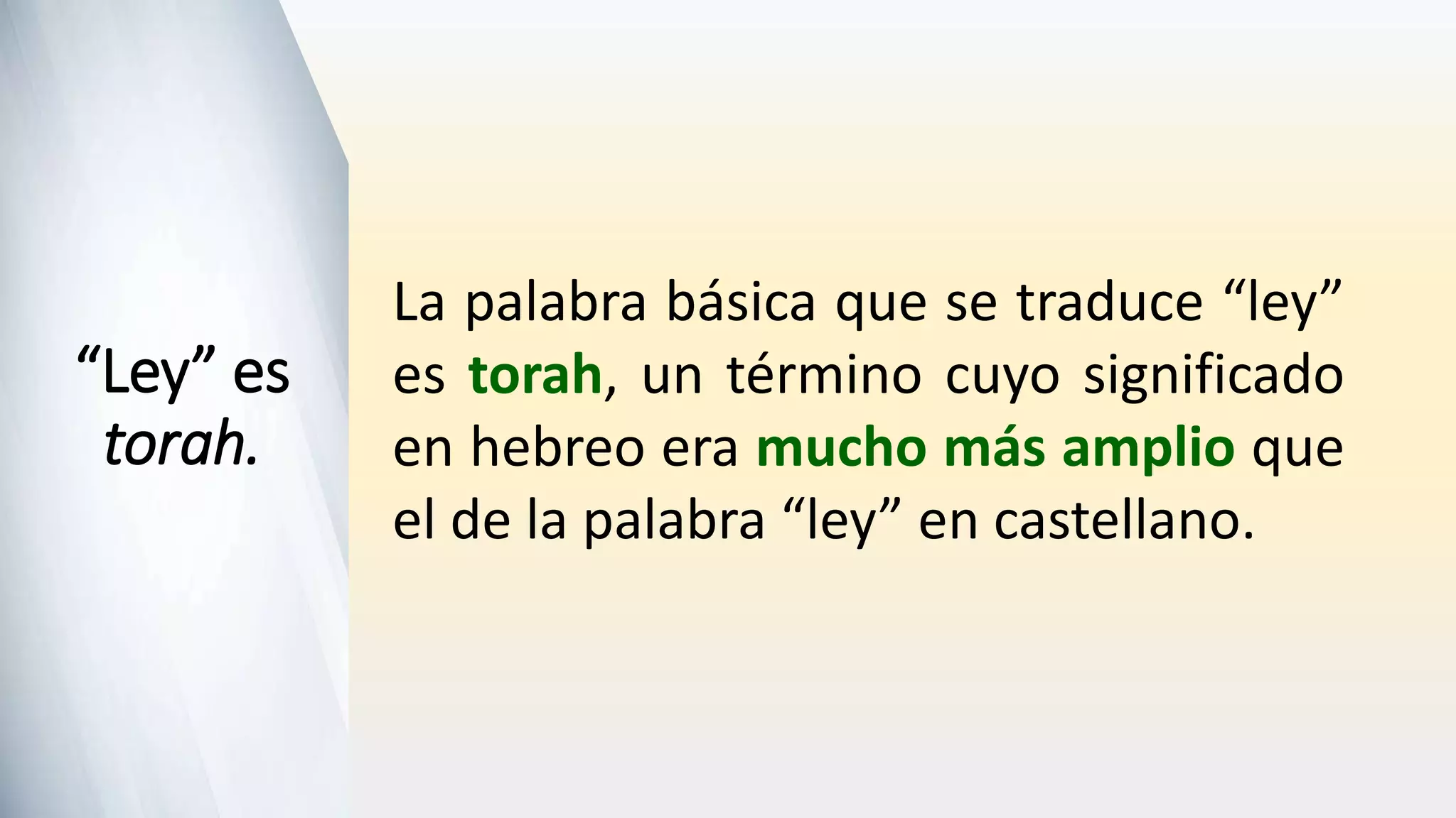 La palabra básica que se traduce “ley”
es torah, un término cuyo significado
en hebreo era mucho más amplio que
el de la palabra “ley” en castellano.
“Ley” es
torah.
 