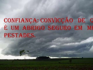 Confiança: convicção   de   que  o  Senhoré  um  abrigo  seguro  em   meio  as  tem-pestades. 