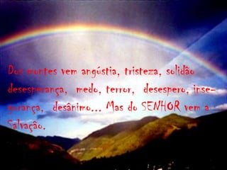 Dos montes vem angústia, tristeza, solidãodesesperança,  medo, terror,  desespero, inse-gurança,  desânimo... Mas do SENHOR vem aSalvação.