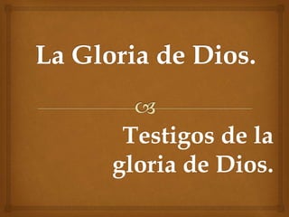 Testigos de la
gloria de Dios.
 