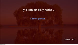  y la estudia día y noche ...

                                Demos gracias




                                                         Salmos 1 PDT

Monday, April 23, 2012
 