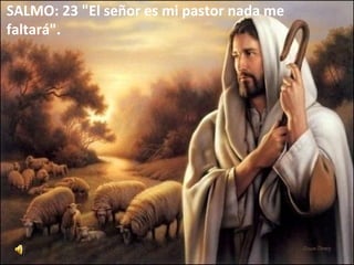 SALMO: 23 "El señor es mi pastor nada me
faltará".
 
