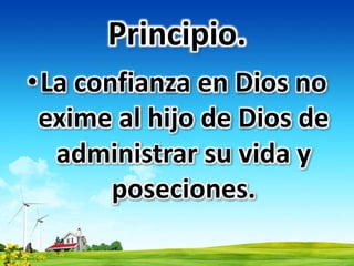 Principio.
•La confianza en Dios no
exime al hijo de Dios de
administrar su vida y
poseciones.
 