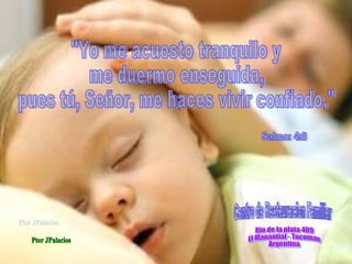 Salmos 4:8
Yo me acuesto tranquilo y me
duermo en seguida,
pues tú, Señor, me haces vivir
confiado.
 