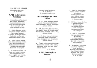 SALMOS E HINOS
         Dominados pelo amor!               Cantem todos Teu louvor!              1    Vem Tu, eterno Deus,
            J. G. da Rocha                       R. H. Moreton                     Inspira aos que são Teus
                                            3ª estrofe M. Porto Filho                     A Te louvar.
    N.º31 Adoração à                                                                 Grande, glorioso Ser,
        Trindade                          N.º32 Aleluia ao Deus                      Com Teu real poder,
                                                                                     Vem sobre nós reger,
                                                 Triúno                                Ó Deus sem par.
1        Grande Deus, o Teu louvor
        Hoje, unidos, entoamos;      1    A Ti, ó Deus, altíssimo Senhor,     2       Oh! Vem, Jesus, Senhor,
        Teu excelso e doce amor        Ó santo Pai, supremo Benfeitor,                 E atende com favor
        Com os anjos celebramos      Teus filhos vêm, alegres, dar louvor.                Nossa oração,
          E, em adoração a Ti,                  Aleluia! Aleluia!                     Teu povo a governar
        Vimos bendizer-Te aqui.                                                          E nele abençoar
                                     2    A Ti, Deus Filho, Salvador Jesus,           Mensagem que falar
    2    Cristo, Salvador veraz,      Da Graça a fonte, da Verdade a luz,                 Da Salvação!
    Com poder em nós domina!         Por Teu amor mostrado sobre a cruz,
        Tua graça e Tua paz,                     Aleluia! Aleluia!                3   Vem Tu, Consolador,
    Ó Senhor, ao mundo ensina.                                                      Dá força e dá fervor
       Redimido, em Tua luz,          3   A Ti, divino e terno Instruidor,              As orações!
     Vem fazê-lo andar, Jesus!          De nossas almas Santificador,                 A Tua graça traz
                                      Nosso Advogado, bom Consolador,              Quão doce e terna paz,
 3    Santo Espírito eternal,                   Aleluia! Aleluia!                  Que todo o mal desfaz
Vem, dirige as nossas mentes                                                           Nos corações!
  Para, em comunhão real,            4    Ó Deus triúno, vem-nos receber
  Te buscarmos reverentes,             E sobre nós estende o Teu poder;       4       Ao grande e trino Deus
   E em perfeitas gratidões            As nossas almas vem aqui reger.              Louvem os anjos Seus
   Se abrirão os corações.            Aleluia! Aleluia!                                 E nós também.
                                                        H. M. Wright               Ao santo e bom Senhor,
    4   Ó Trindade excelsa, a Ti                                                     Pai, Filho e Protetor,
     Seja, sem cessar, rendida             N.º33 Invocação e                         A glória, com louvor,
      Dos remidos Teus aqui                                                           Os homens dêem!
    Honra e glória sem medida.                  Louvor
                                                                                         A. H. da Silva
        Infinito é Teu amor;

                                                          12
 