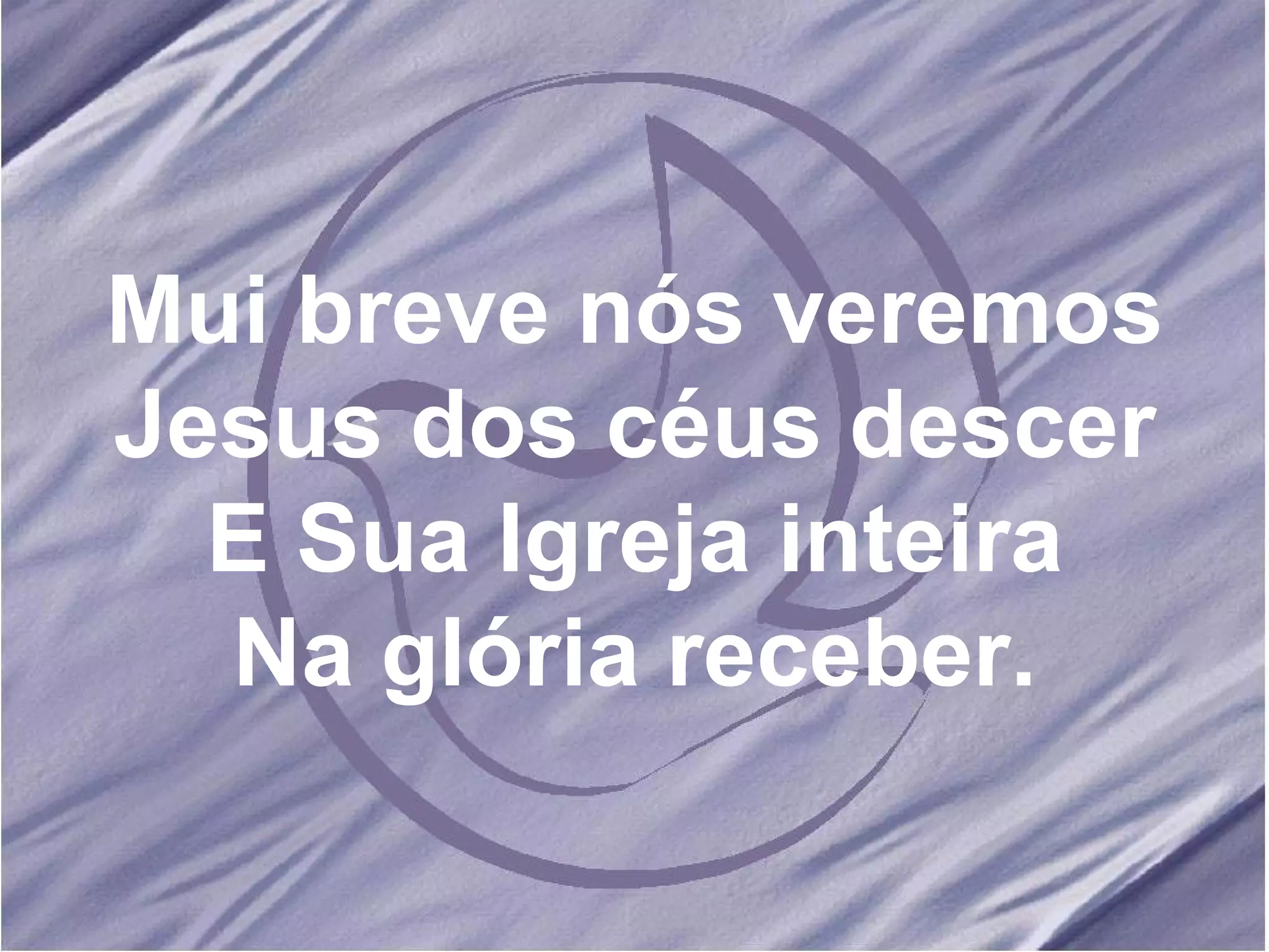 Mui breve nós veremos Jesus dos céus descer E Sua Igreja inteira Na glória receber. 