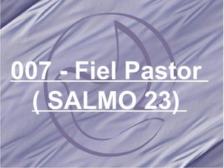 007 - Fiel Pastor  ( SALMO 23)   