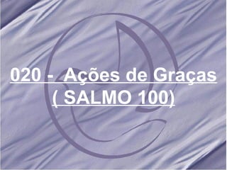 020 -  Ações de Graças ( SALMO 100) 