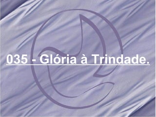 035 - Glória à Trindade.   