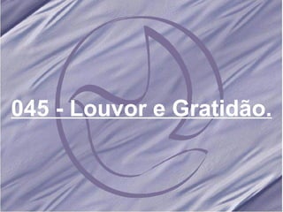 045 - Louvor e Gratidão.