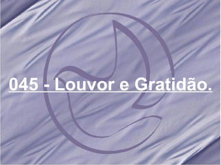 045 - Louvor e Gratidão. 