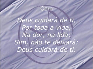 Coro Deus cuidará de ti, Por toda a vida, Na dor, na lida: Sim, não te deixará: Deus cuidará de ti.