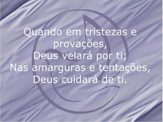 Quando em tristezas e provações, Deus velará por ti; Nas amarguras e tentações, Deus cuidará de ti.