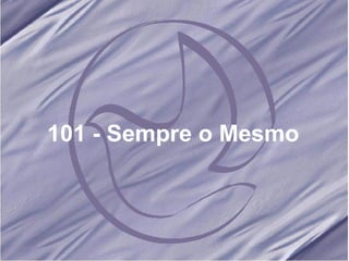 101 - Sempre o Mesmo 