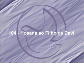 104 - Hosana ao Filho de Davi 