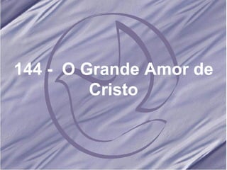 144 -  O Grande Amor de Cristo 