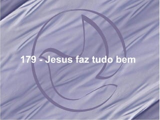 179 - Jesus faz tudo bem   