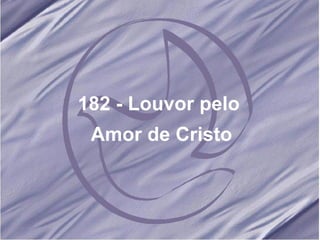182 - Louvor pelo  Amor de Cristo 