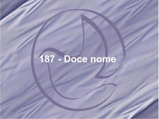 187 - Doce nome   