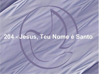 204 - Jesus, Teu Nome é Santo   